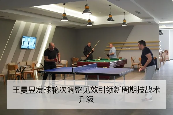 王曼昱发球轮次调整见效引领新周期技战术升级